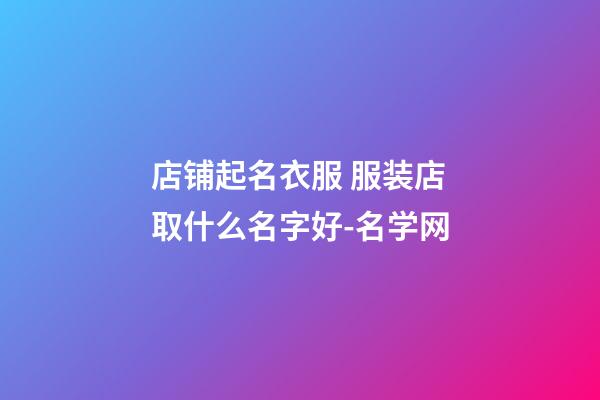 店铺起名衣服 服装店取什么名字好-名学网